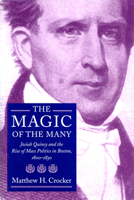 The Magic of the Many: Josiah Quincy and the Rise of Mass Politics in Boston, 1800-1830 1558492224 Book Cover