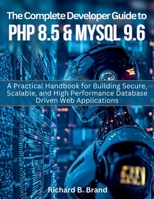 The Complete Developer Guide to PHP 8.5 and MySQL 9.6: A Practical Handbook for Building Secure, Scalable, and High Performance Database Driven Web Applications (Vector Dev series) B0GS7FW3S1 Book Cover