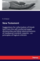 New Testament suggestions for reformation of Greek text from the self-conferred papal dictatorship and blind obstructiveness of mediaeval monkish copyists 3337435521 Book Cover