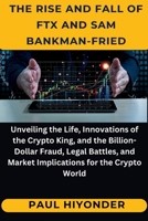 Th? Ris? and Fall of FTX and Sam Bankman-Fri?d: Unveiling the Life, Innovations of the Crypto King, and the Billion-Dollar Fraud, Legal Battles, and Market Implications for the Crypto World B0CMJJ4ZVQ Book Cover