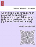 A Chronicle of Cranborne, being an account of the ancient town, lordship, and chase of Cranborne ... Collected from original records, etc. [By T. W. W. Smart. With a map.] 1241557012 Book Cover