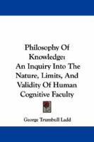 Philosophy of Knowledge: An Inquiry Into the Nature Limits, and Validity of Human Cognitive Faculty 1017956278 Book Cover
