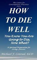 How to Die Well: You Know You Are Going to Die, Now What? 1537599291 Book Cover