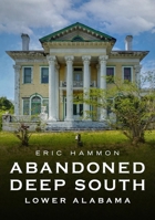 Abandoned Deep South: Lower Alabama 1634993969 Book Cover