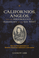 Californios, Anglos, and the Performance of Oligarchy in the U.S. West 0809336472 Book Cover