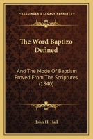 The Word Baptizo Defined: And The Mode Of Baptism Proved From The Scriptures 1178188906 Book Cover