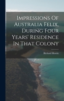 Impressions Of Australia Felix, During Four Years' Residence In That Colony: Notes Of A Voyage Round The World, Australian Poems, Etc. 1019299320 Book Cover