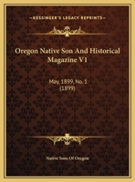 Oregon Native Son And Historical Magazine V1: May, 1899, No. 1 1166626458 Book Cover