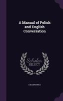 A Manual of Polish and English Conversation (Classic Reprint) 1340598418 Book Cover