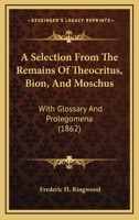 A Selection from the Remains of Theocritus, Bion, and Moschus: With Glossary and Prolegomena 1164547623 Book Cover