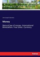 Money; natural law of money, international bimetallism, "free silver", currency, the silver question and hard times ... - Primary Source Edition 3744739562 Book Cover