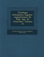 Theologia Scholastica Aegidio-Augustiniana: de Fide, Spe, Et Charitate, Volume 11 1288187122 Book Cover