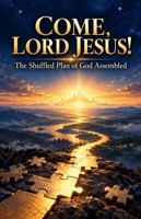 Come, Lord Jesus!: The Shuffled Plan of God Assembled (Understanding Bible Prophecies) 1966171102 Book Cover
