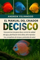 EL MANUAL DEL CRIADOR DE PECES DISCO: Guía premium de peces disco: control de calidad del agua, planificación de la dieta, éxito reproductivo, ... y protocolos de salud (Spanish Edition) B0FPR42J6M Book Cover