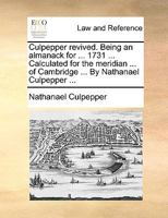 Culpepper revived. Being an almanack for ... 1731 ... Calculated for the meridian ... of Cambridge ... By Nathanael Culpepper ... 1170941540 Book Cover