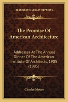 The Promise Of American Architecture: Addresses At The Annual Dinner Of The American Institute Of Architects, 1905... 1165138948 Book Cover