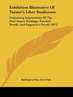 Exhibition Illustrative Of Turner's Liber Studiorum: Containing Impressions Of The First States, Etchings, Touched Proofs, And Engraver's Proofs 1120194067 Book Cover