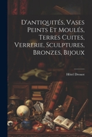 D'antiquités, vases peints et moulés, terres cuites, Verrerie, sculptures, bronzes, bijoux 1021500828 Book Cover
