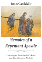 Memoirs of a Repentant Apostle: Learning to Trust in God's Love and Providence in My Life 1098060482 Book Cover