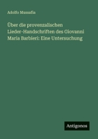 Über die provenzalischen Lieder-Handschriften des Giovanni Maria Barbieri: Eine Untersuchung (German Edition) 338634884X Book Cover