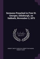 Sermons Preached in Free St. Georges, Edinburgh, on Sabbath, November 2, 1873 1022162195 Book Cover
