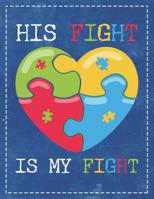 Autism Awareness: His Fight Is My Fight Beautiful Autisitic Puzzle Heart Composition Notebook College Students Wide Ruled Line Paper 8.5x11 Mom Dad Supporting Autism & Autistic Kids 1091952868 Book Cover