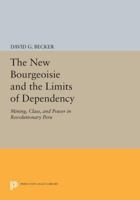 The New Bourgeoisie and the Limits of Dependency: Mining, Class, and Power in Revolutionary Peru 0691613427 Book Cover