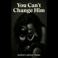 YOU CAN'T CHANGE HIM: A STORY ABOUT LOVE AND TRYING TO CHANGE A MAN'S HEART, BUT IN THE END ITS YOUR HEART THAT CHANGES. B0H5535TZR Book Cover
