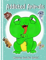 Addicted Animals - Coloring Book For Adults -: Perfect white elephant gift for stoner and everyone who likes weird stuff B091DYSJ5P Book Cover