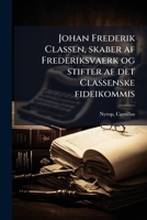 Johan Frederik Classen, skaber af Frederiksvaerk og stifter af det Classenske fideikommis 117315194X Book Cover