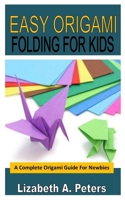 Easy Origami Folding for Kids: A Complete Origami Guide For Newbies B0BB67HQPN Book Cover