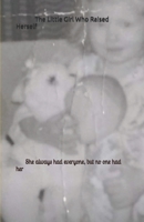 The Little Girl Who Raised Herself: She always had everyone, but no one had her B0FTWGV9YQ Book Cover