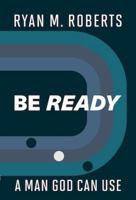 Be Ready: A Man God Can Use B0GWVSM4S3 Book Cover