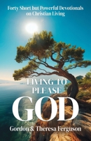 Living to Please God: Forty Short but Powerful Devotionals on Christian Living 1958723460 Book Cover