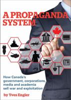 A Propaganda System: How Canada's government, corporations, media and academia sell war and exploitation 1552669467 Book Cover