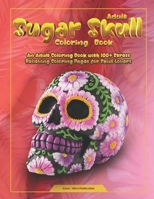 Sugar Skulls Coloring Book: An Adult Coloring Book with 100+ Stress Relieving Coloring Pages for Skull Lovers B08FP7LL1N Book Cover