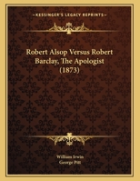Robert Alsop Versus Robert Barclay, the Apologist: A Letter to a Friend on Robert Alsop's Pamphlet Entitled- What Is the Gospel? 1011010232 Book Cover