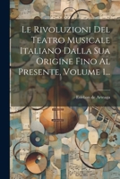 Le Rivoluzioni Del Teatro Musicale Italiano Dalla Sua Origine Fino Al Presente, Volume 1... 1021821454 Book Cover