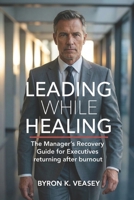 Leading While Healing: The Manager's Recovery Guide for Executives Returning After Burnout B0GX1WPRRD Book Cover