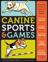 Canine Sports & Games: Great Ways to Get Your Dog Fit and Have Fun Together! 1603420835 Book Cover