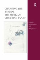 Changing the System: The Music of Christian Wolff 1138273538 Book Cover