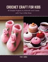 Crochet Craft for Kids: 35 Simple Projects to Astonish and Create with Your Little Ones B0CRZGS9T7 Book Cover