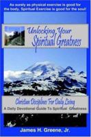 Unlocking Your Spiritual Greatness: Christian Disciplines For Daily Living 1418421510 Book Cover