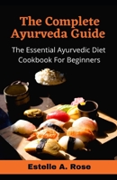 The Complete Ayurveda Guide: The Essential Ayurvedic Diet Cookbook For Beginners B094T5SHM6 Book Cover