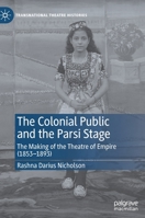 The Colonial Public and the Parsi Stage : The Making of the Theatre of Empire (1853-1893) 303065835X Book Cover