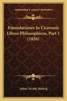 Emendationes In Ciceronis Libros Philosophicos, Part 1 (1826) 1167555961 Book Cover