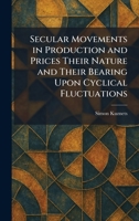 Secular Movements in Production and Prices Their Nature and Their Bearing Upon Cyclical Fluctuations 1025981138 Book Cover
