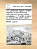 The Censoriad. A poem. Written originally by Martin Gulliver. Illustrated with sundry curious annotations ... To which is added an answer. The fourth edition. 1140734490 Book Cover