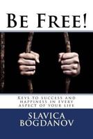 Be Free!: Keys to success and happiness in every aspect of your life 1453798552 Book Cover