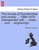 The Annals of Dumfermline and vicinity ... 1069-1878. Interspersed with ... notes, ... and ... engravings. 1241508887 Book Cover